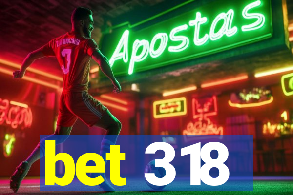 bet 318